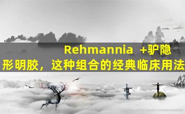 Rehmannia  +驴隐形明胶，这种组合的经典临床用法